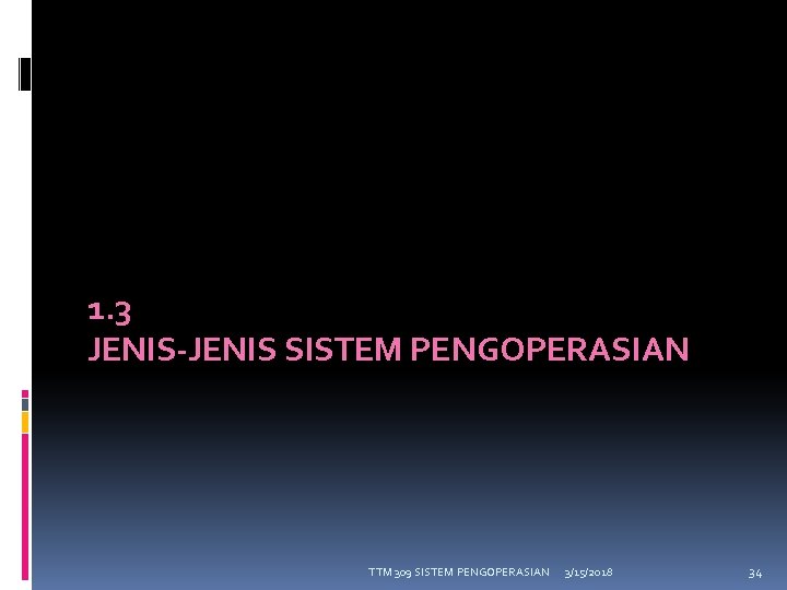 1. 3 JENIS-JENIS SISTEM PENGOPERASIAN TTM 309 SISTEM PENGOPERASIAN 3/15/2018 34 