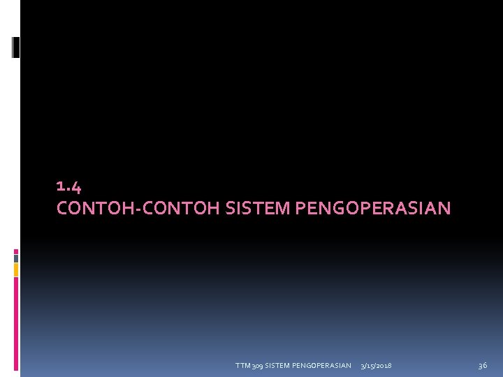 1. 4 CONTOH-CONTOH SISTEM PENGOPERASIAN TTM 309 SISTEM PENGOPERASIAN 3/15/2018 36 