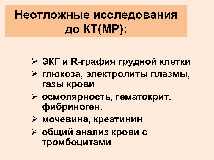 Неотложные исследования до КТ(МР): Ø ЭКГ и R-графия грудной клетки Ø глюкоза, электролиты плазмы,