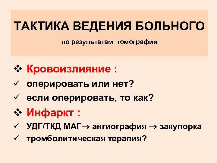 ТАКТИКА ВЕДЕНИЯ БОЛЬНОГО по результатам томографии v Кровоизлияние : ü оперировать или нет? ü