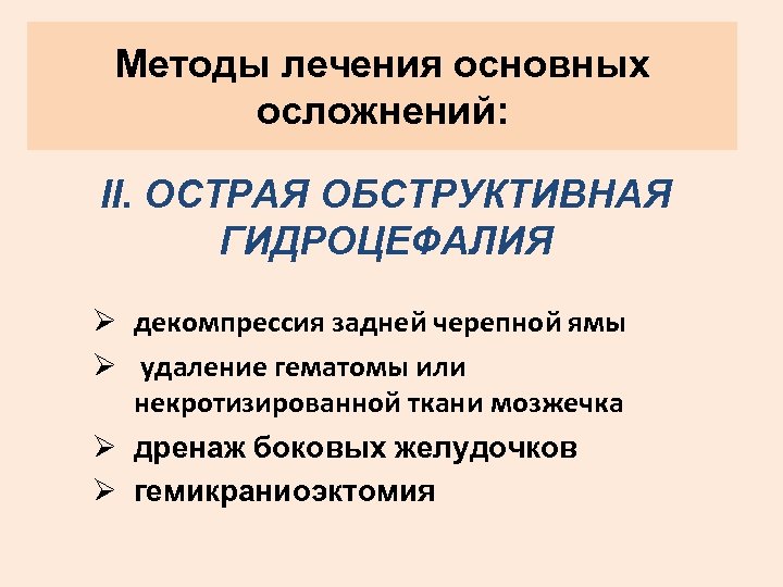 Методы лечения основных осложнений: II. ОСТРАЯ ОБСТРУКТИВНАЯ ГИДРОЦЕФАЛИЯ Ø декомпрессия задней черепной ямы Ø