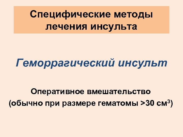 Специфические методы лечения инсульта Геморрагический инсульт Оперативное вмешательство (обычно при размере гематомы >30 cм