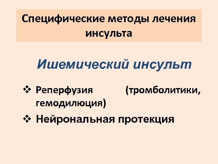 Специфические методы лечения инсульта Ишемический инсульт v Реперфузия (тромболитики, гемодилюция) v Нейрональная протекция 