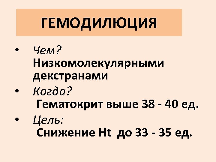 ГЕМОДИЛЮЦИЯ • Чем? Низкомолекулярными декстранами • Когда? Гематокрит выше 38 - 40 ед. •