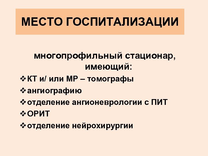 МЕСТО ГОСПИТАЛИЗАЦИИ многопрофильный стационар, имеющий: v КТ и/ или МР – томографы v ангиографию