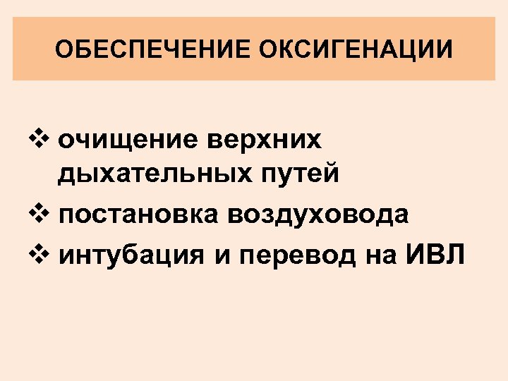 ОБЕСПЕЧЕНИЕ ОКСИГЕНАЦИИ v очищение верхних дыхательных путей v постановка воздуховода v интубация и перевод
