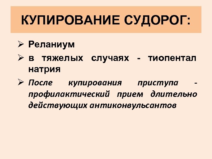 КУПИРОВАНИЕ СУДОРОГ: Ø Реланиум Ø в тяжелых случаях - тиопентал натрия Ø После купирования