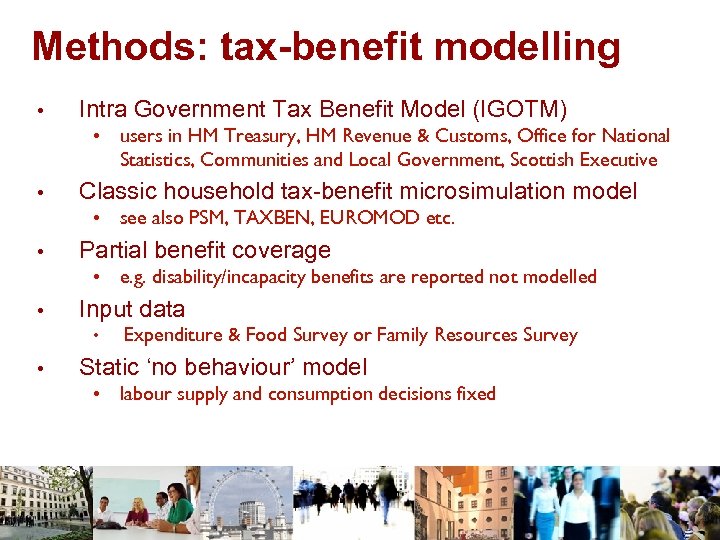 Methods: tax-benefit modelling • Intra Government Tax Benefit Model (IGOTM) • users in HM