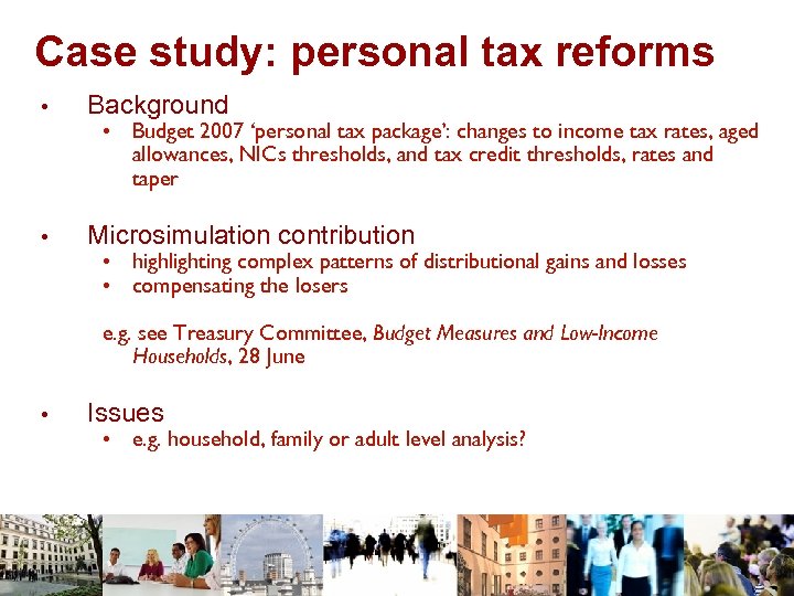 Case study: personal tax reforms • Background • Microsimulation contribution • Budget 2007 ‘personal