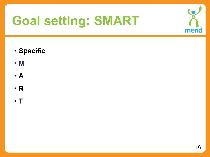 Goal setting: SMART • Specific • M • A • R • T 16