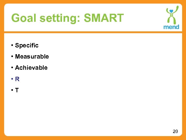 Goal setting: SMART • Specific • Measurable • Achievable • R • T 20