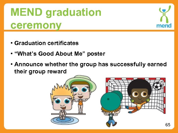 MEND graduation ceremony • Graduation certificates • “What’s Good About Me” poster • Announce