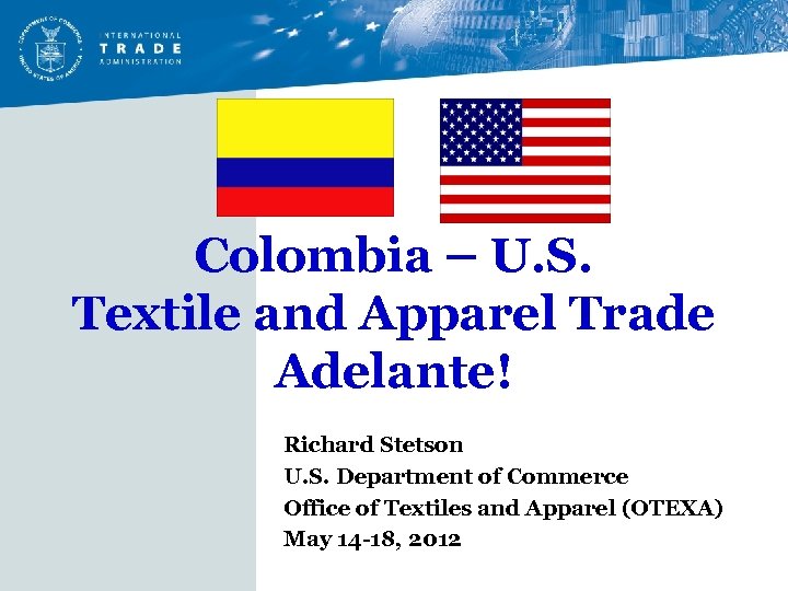 Colombia – U. S. Textile and Apparel Trade Adelante! Richard Stetson U. S. Department