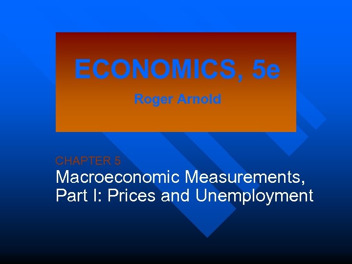 ECONOMICS, 5 e Roger Arnold CHAPTER 5 Macroeconomic Measurements, Part I: Prices and Unemployment