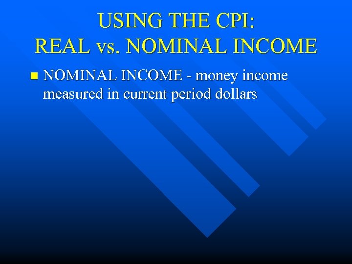 USING THE CPI: REAL vs. NOMINAL INCOME n NOMINAL INCOME - money income measured