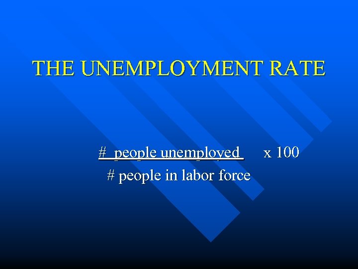 THE UNEMPLOYMENT RATE # people unemployed x 100 # people in labor force 