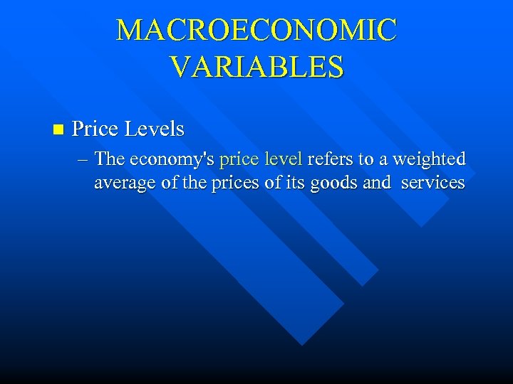 MACROECONOMIC VARIABLES n Price Levels – The economy's price level refers to a weighted