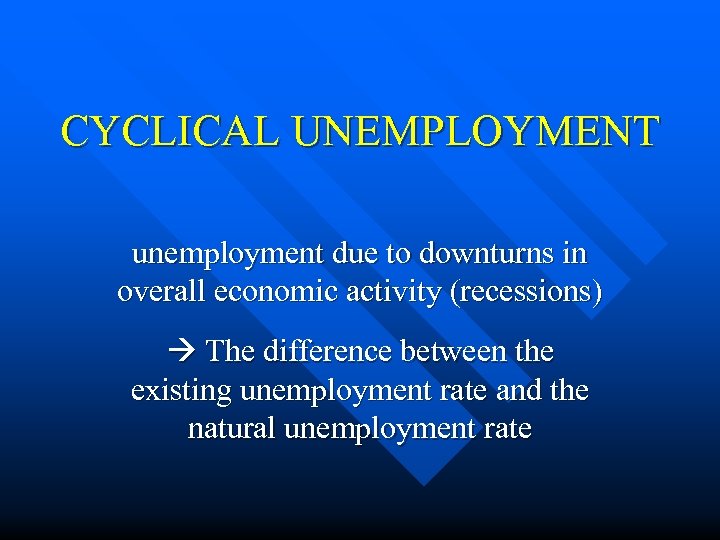 CYCLICAL UNEMPLOYMENT unemployment due to downturns in overall economic activity (recessions) The difference between