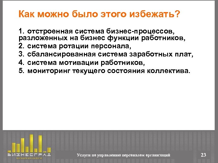 Как можно было этого избежать? 1. отстроенная система бизнес-процессов, разложенных на бизнес функции работников,