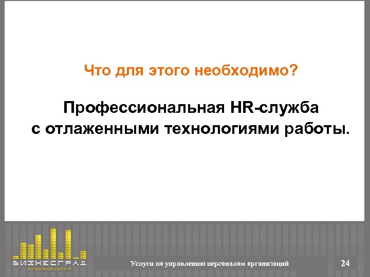 Что для этого необходимо? Профессиональная HR-служба с отлаженными технологиями работы. Услуги по управлению персоналом