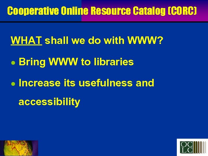 Cooperative Online Resource Catalog (CORC) WHAT shall we do with WWW? l Bring WWW