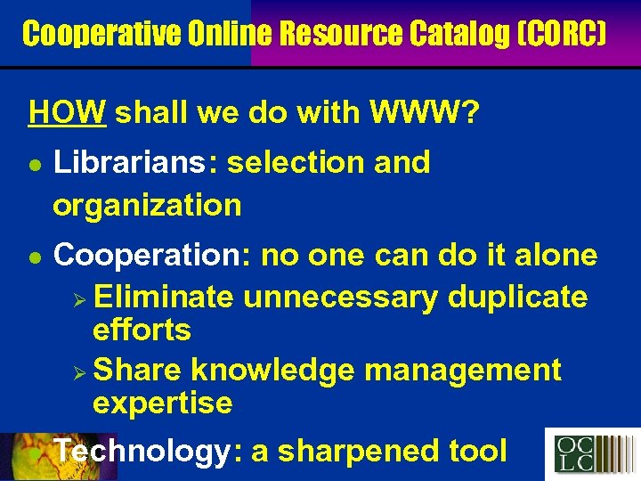 Cooperative Online Resource Catalog (CORC) HOW shall we do with WWW? l l l