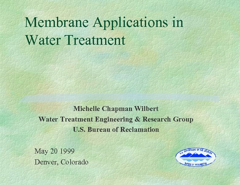 Membrane Applications in Water Treatment Michelle Chapman Wilbert Water Treatment Engineering & Research Group