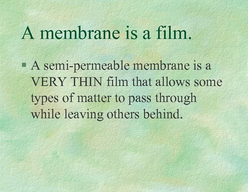 A membrane is a film. § A semi-permeable membrane is a VERY THIN film