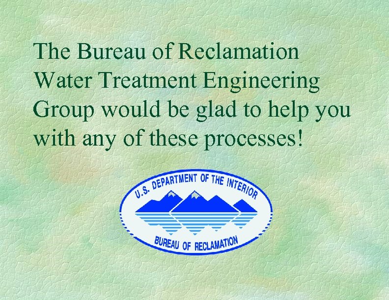 The Bureau of Reclamation Water Treatment Engineering Group would be glad to help you
