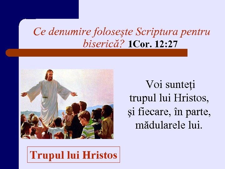 Ce denumire foloseşte Scriptura pentru biserică? 1 Cor. 12: 27 Voi sunteţi trupul lui