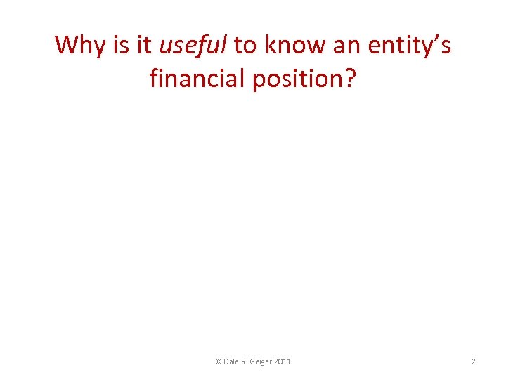 Why is it useful to know an entity’s financial position? © Dale R. Geiger