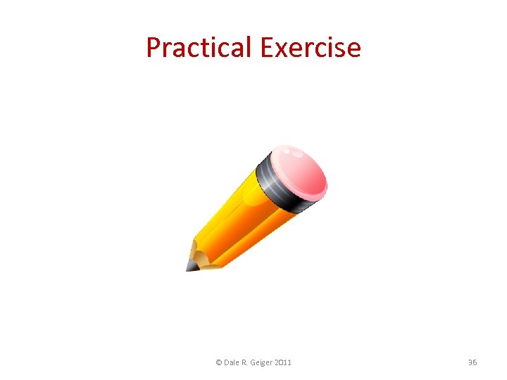 Practical Exercise © Dale R. Geiger 2011 36 