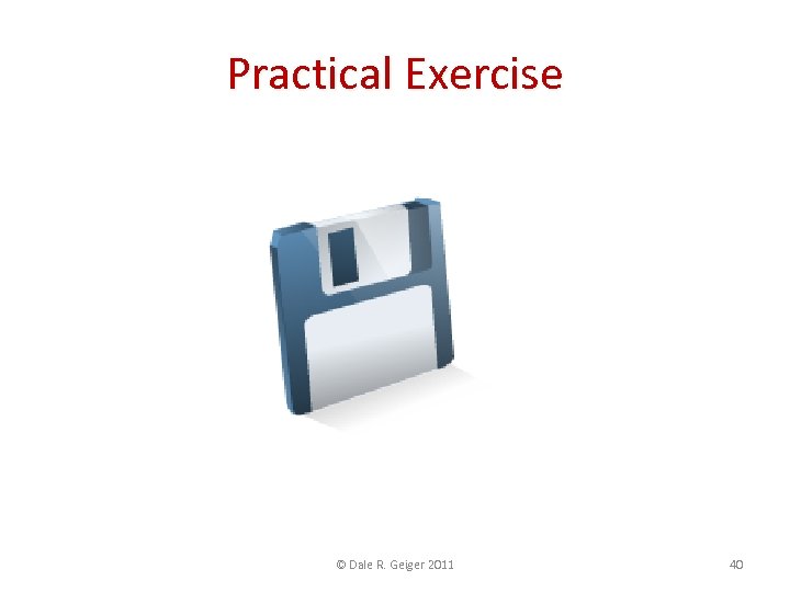 Practical Exercise © Dale R. Geiger 2011 40 