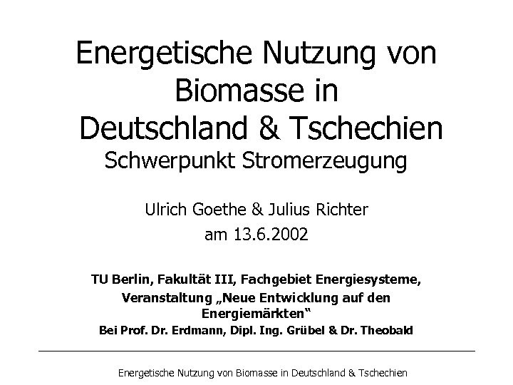 Energetische Nutzung von Biomasse in Deutschland & Tschechien Schwerpunkt Stromerzeugung Ulrich Goethe & Julius