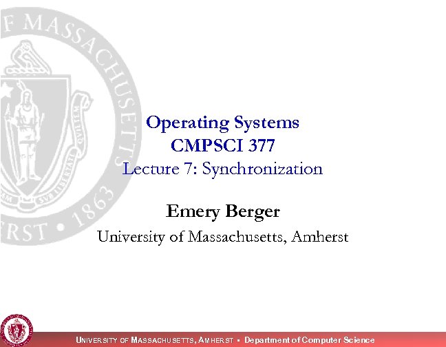 Operating Systems CMPSCI 377 Lecture 7: Synchronization Emery Berger University of Massachusetts, Amherst UNIVERSITY