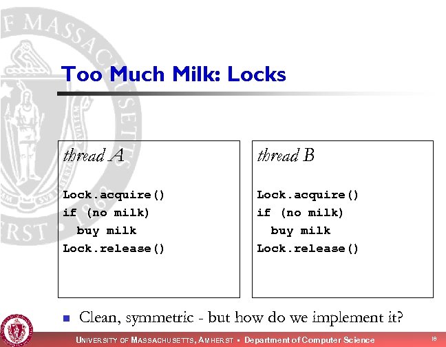 Too Much Milk: Locks thread A thread B Lock. acquire() if (no milk) buy