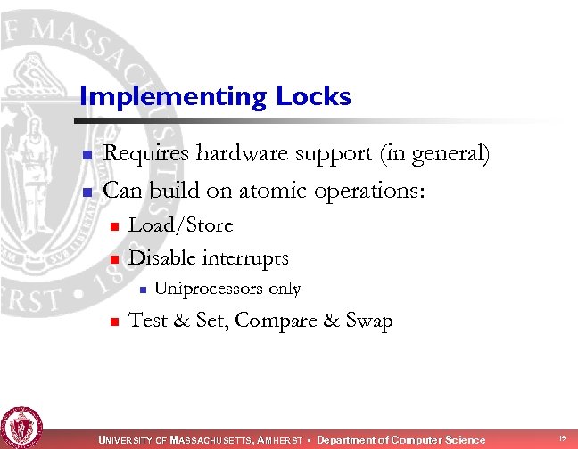 Implementing Locks n n Requires hardware support (in general) Can build on atomic operations: