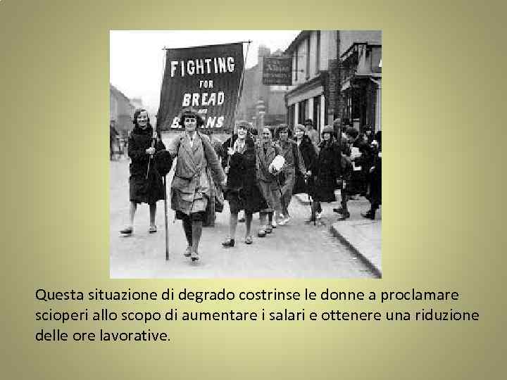 Questa situazione di degrado costrinse le donne a proclamare scioperi allo scopo di aumentare