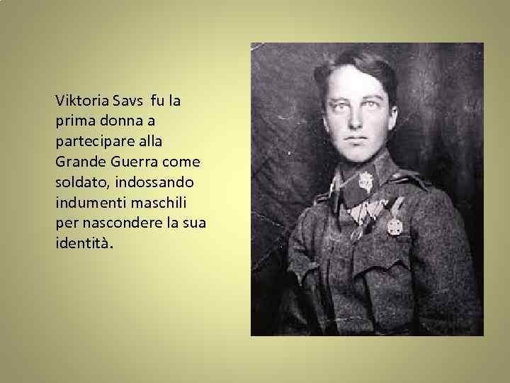 Viktoria Savs fu la prima donna a partecipare alla Grande Guerra come soldato, indossando