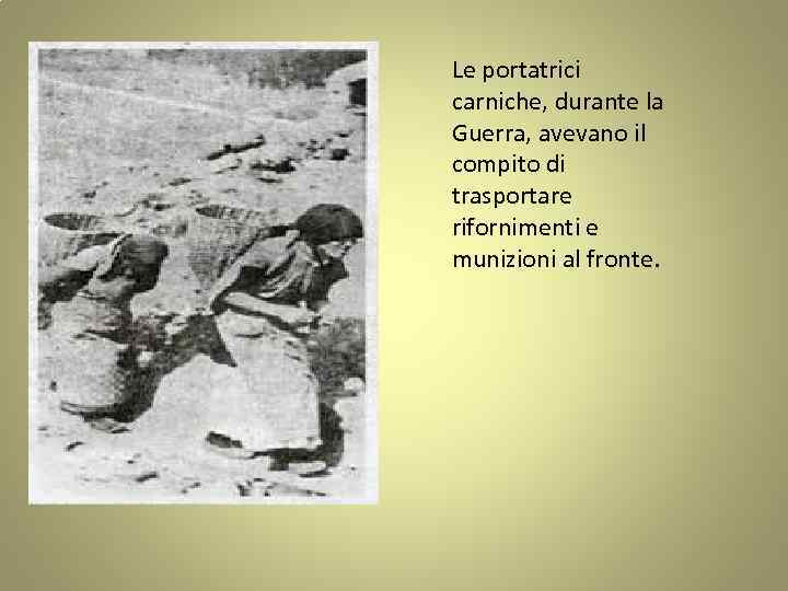 Le portatrici carniche, durante la Guerra, avevano il compito di trasportare rifornimenti e munizioni