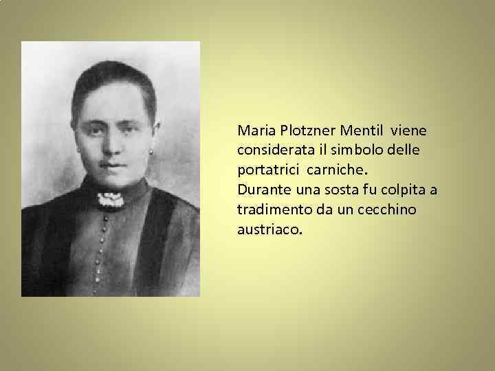 Maria Plotzner Mentil viene considerata il simbolo delle portatrici carniche. Durante una sosta fu