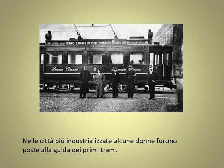 Nelle città più industrializzate alcune donne furono poste alla guida dei primi tram. 