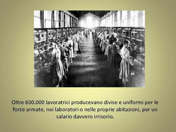 Oltre 600. 000 lavoratrici producevano divise e uniformi per le forze armate, nei laboratori