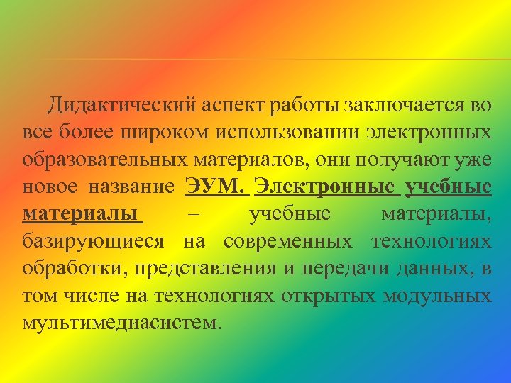 Дидактический аспект работы заключается во все более широком использовании электронных образовательных материалов, они получают