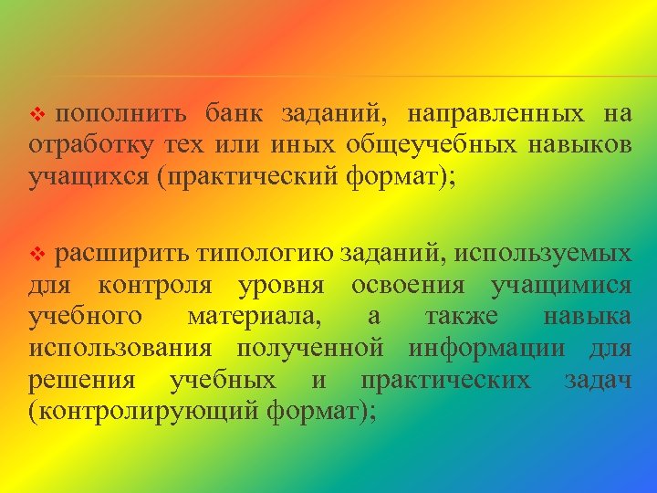 пополнить банк заданий, направленных на отработку тех или иных общеучебных навыков учащихся (практический формат);