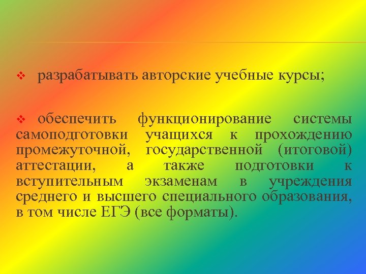 v разрабатывать авторские учебные курсы; обеспечить функционирование системы самоподготовки учащихся к прохождению промежуточной, государственной