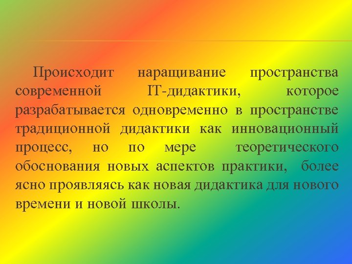 Происходит наращивание пространства современной IT дидактики, которое разрабатывается одновременно в пространстве традиционной дидактики как