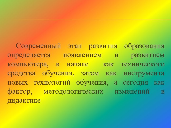 Современный этап развития образования определяется появлением и развитием компьютера, в начале как технического средства