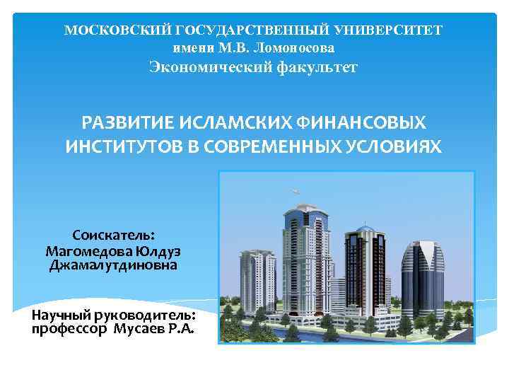 МОСКОВСКИЙ ГОСУДАРСТВЕННЫЙ УНИВЕРСИТЕТ имени М. В. Ломоносова Экономический факультет РАЗВИТИЕ ИСЛАМСКИХ ФИНАНСОВЫХ ИНСТИТУТОВ В