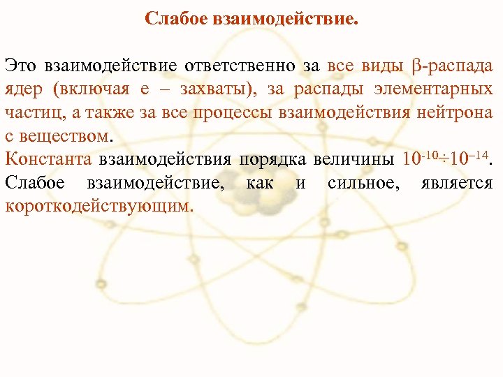 Слабое взаимодействие. Это взаимодействие ответственно за все виды β-распада ядер (включая e – захваты),